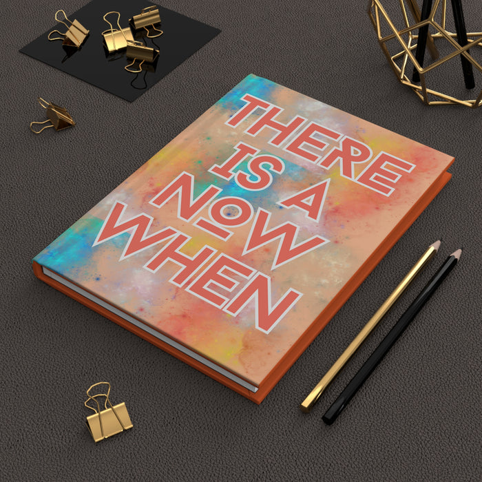 There is a Now When -- Hardcover Journal