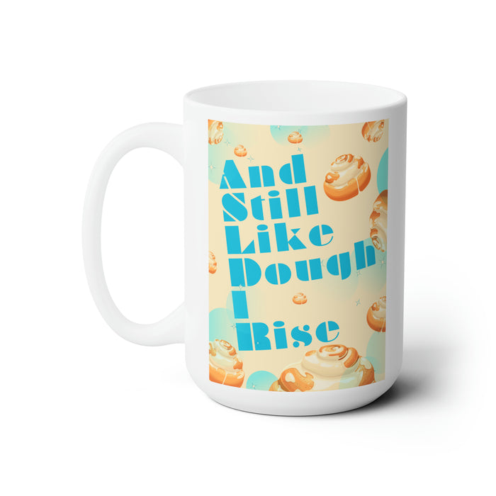 And Still Like Dough I Rise -- 15 oz Mug