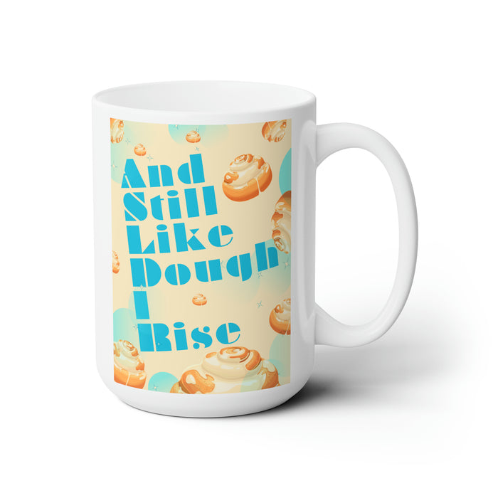 And Still Like Dough I Rise -- 15 oz Mug