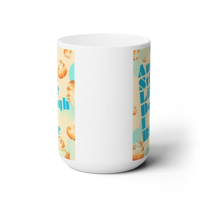 And Still Like Dough I Rise -- 15 oz Mug