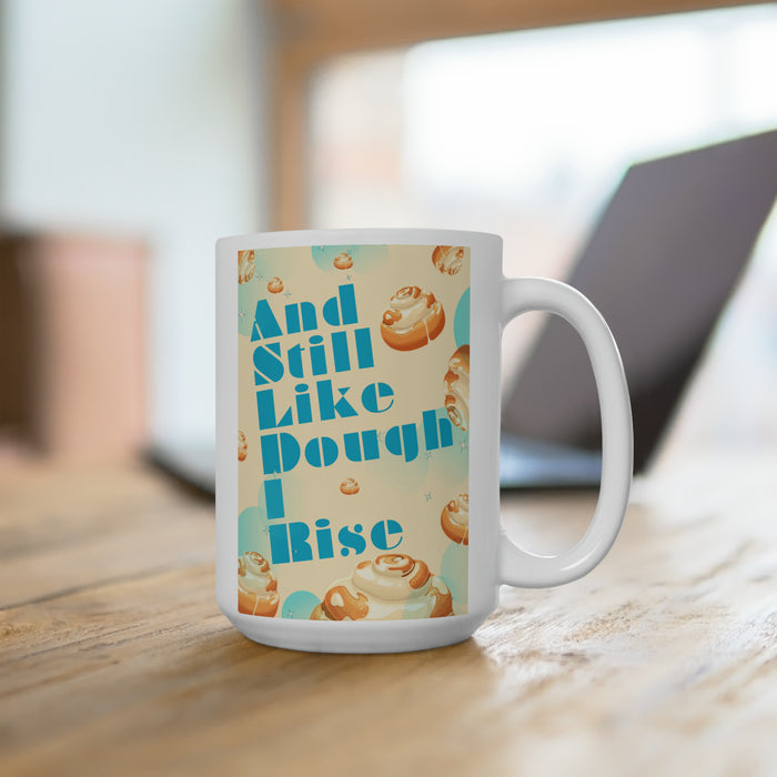 And Still Like Dough I Rise -- 15 oz Mug